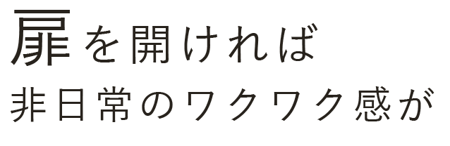 扉を開ければ非日常のワクワク感が